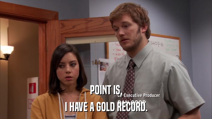POINT IS, I HAVE A GOLD RECORD. 