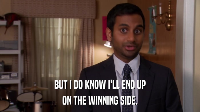 BUT I DO KNOW I'LL END UP ON THE WINNING SIDE. 