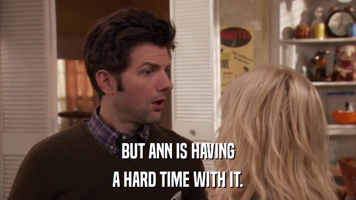 BUT ANN IS HAVING A HARD TIME WITH IT. 