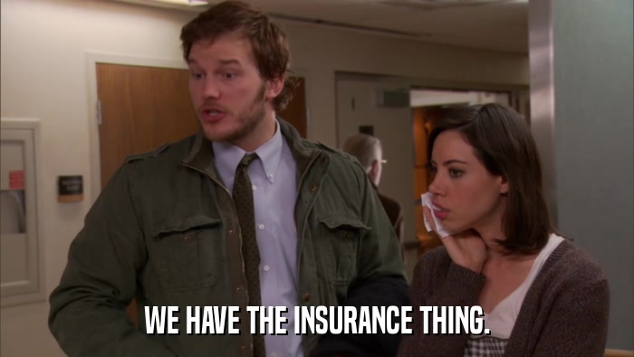 WE HAVE THE INSURANCE THING.  