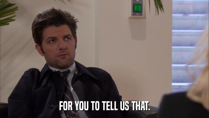 FOR YOU TO TELL US THAT.  