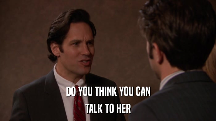 DO YOU THINK YOU CAN TALK TO HER 