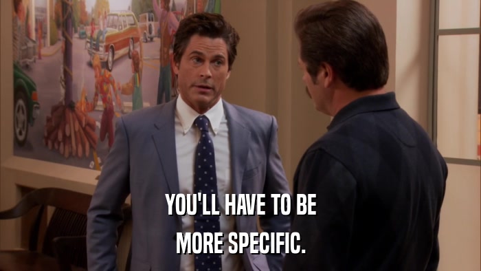YOU'LL HAVE TO BE MORE SPECIFIC. 