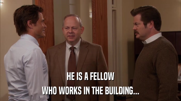 HE IS A FELLOW WHO WORKS IN THE BUILDING... 