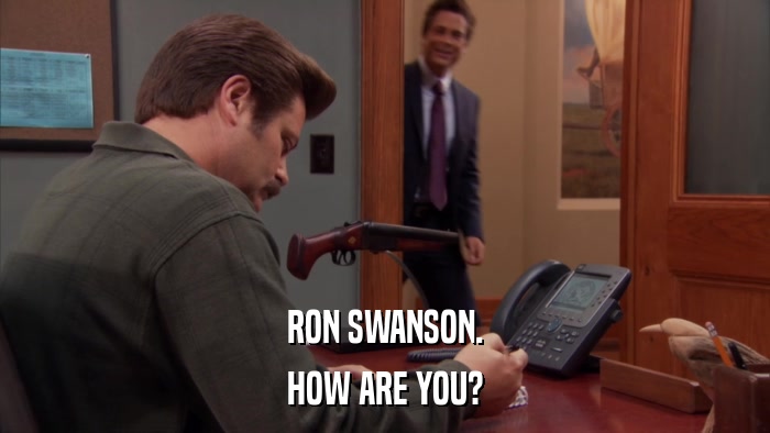 RON SWANSON. HOW ARE YOU? 