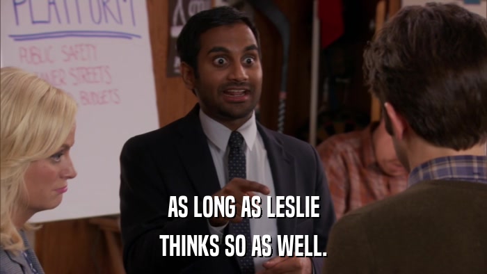 AS LONG AS LESLIE THINKS SO AS WELL. 