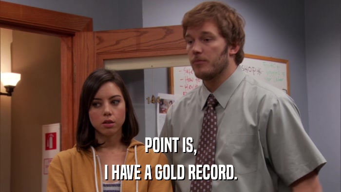 POINT IS, I HAVE A GOLD RECORD. 