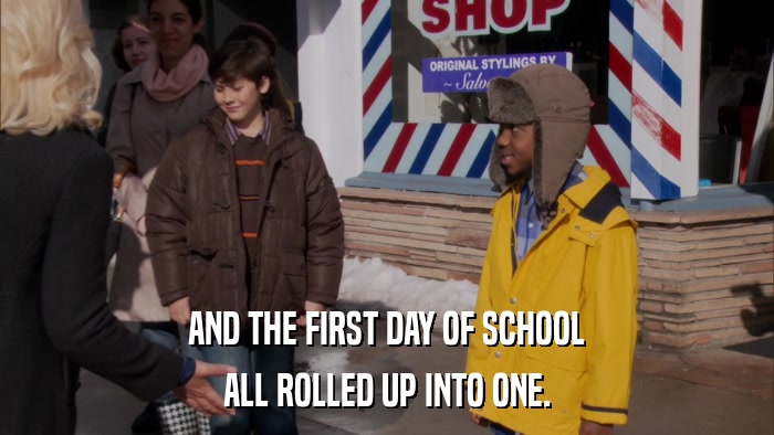 AND THE FIRST DAY OF SCHOOL ALL ROLLED UP INTO ONE. 