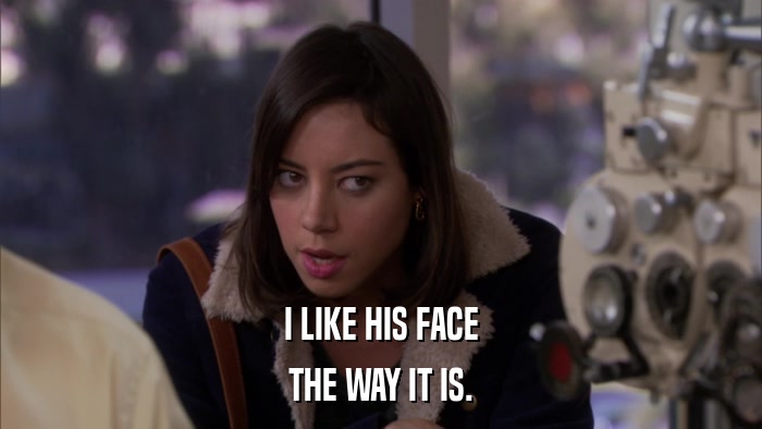 I LIKE HIS FACE THE WAY IT IS. 