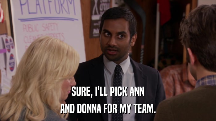 SURE, I'LL PICK ANN AND DONNA FOR MY TEAM. 