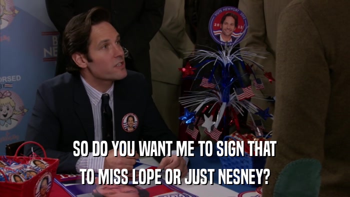 SO DO YOU WANT ME TO SIGN THAT TO MISS LOPE OR JUST NESNEY? 