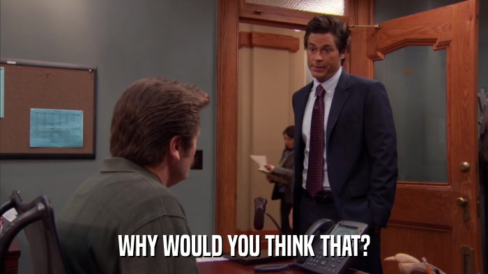 WHY WOULD YOU THINK THAT?  