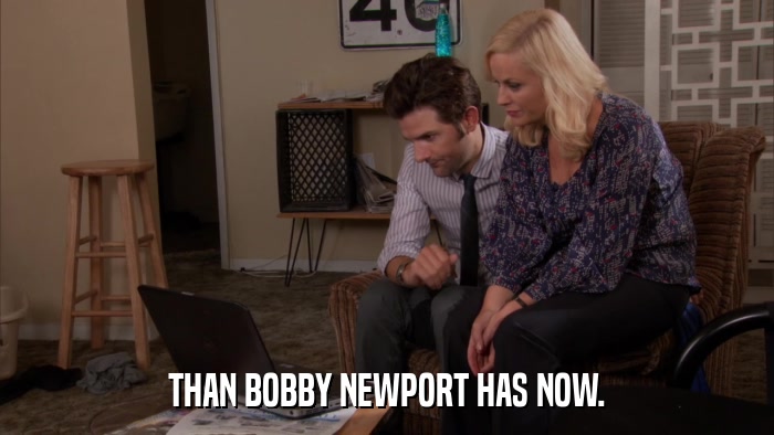 THAN BOBBY NEWPORT HAS NOW.  