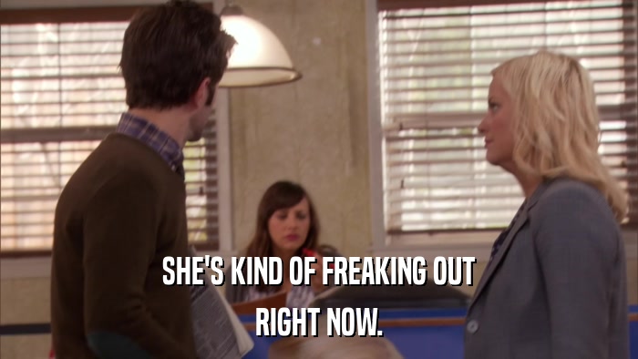 SHE'S KIND OF FREAKING OUT RIGHT NOW. 