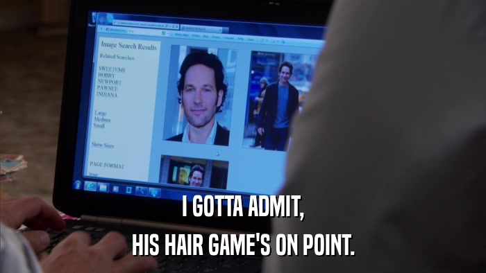 I GOTTA ADMIT, HIS HAIR GAME'S ON POINT. 