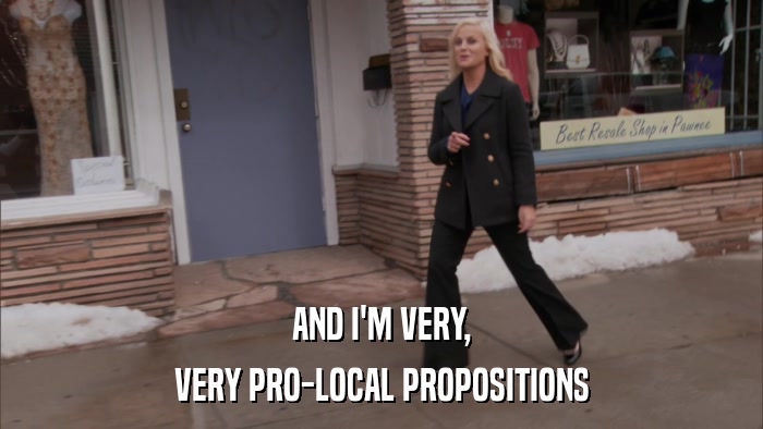 AND I'M VERY, VERY PRO-LOCAL PROPOSITIONS 