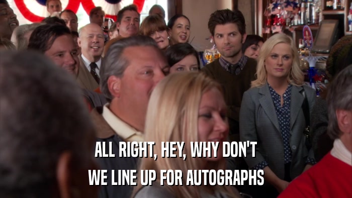 ALL RIGHT, HEY, WHY DON'T WE LINE UP FOR AUTOGRAPHS 
