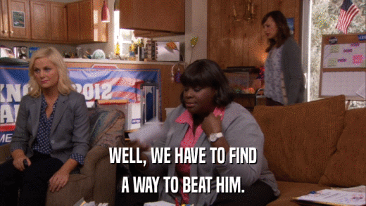 WELL, WE HAVE TO FIND A WAY TO BEAT HIM. 