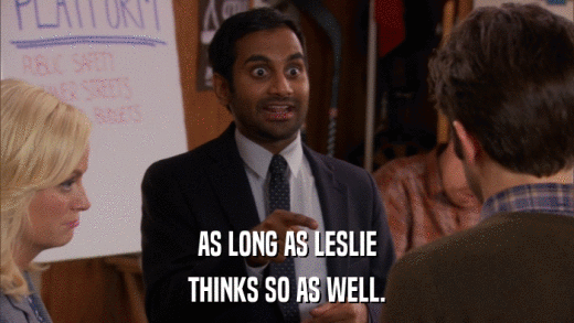 AS LONG AS LESLIE THINKS SO AS WELL. 