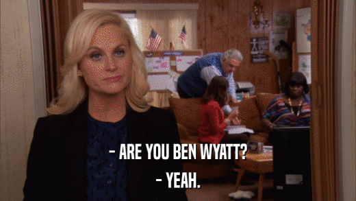 - ARE YOU BEN WYATT? - YEAH. 
