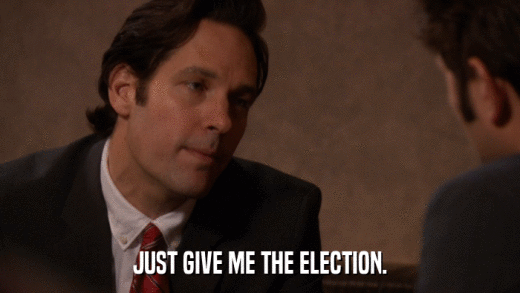 JUST GIVE ME THE ELECTION.  