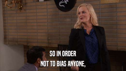 SO IN ORDER NOT TO BIAS ANYONE, 