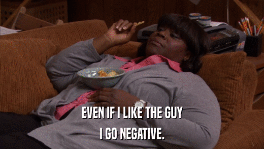 EVEN IF I LIKE THE GUY I GO NEGATIVE. 