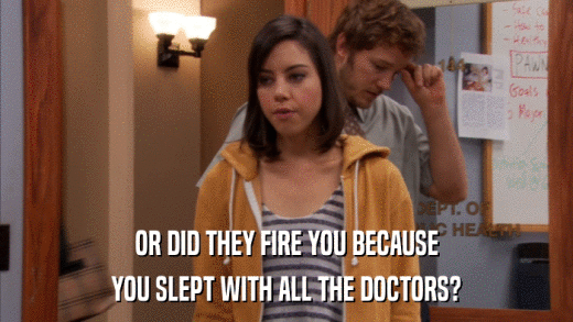 OR DID THEY FIRE YOU BECAUSE YOU SLEPT WITH ALL THE DOCTORS? 