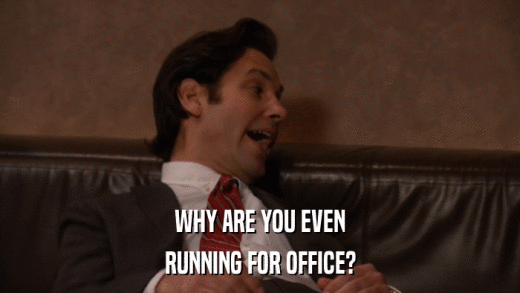 WHY ARE YOU EVEN RUNNING FOR OFFICE? 