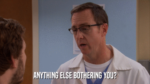 ANYTHING ELSE BOTHERING YOU?  