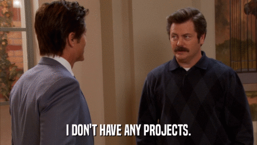 I DON'T HAVE ANY PROJECTS.  
