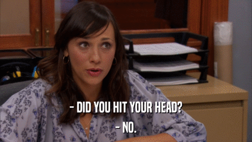- DID YOU HIT YOUR HEAD? - NO. 