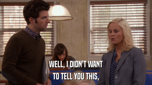 WELL, I DIDN'T WANT TO TELL YOU THIS, 