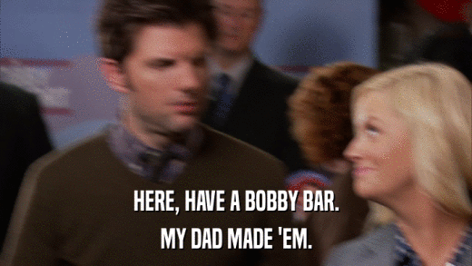 HERE, HAVE A BOBBY BAR. MY DAD MADE 'EM. 