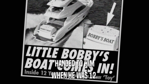 HANDED TO HIM WHEN HE WAS 12. 
