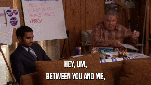HEY, UM, BETWEEN YOU AND ME, 