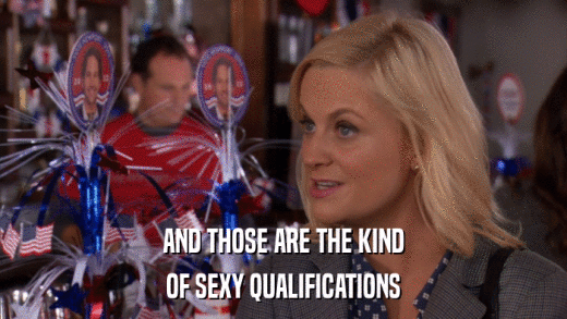 AND THOSE ARE THE KIND OF SEXY QUALIFICATIONS 