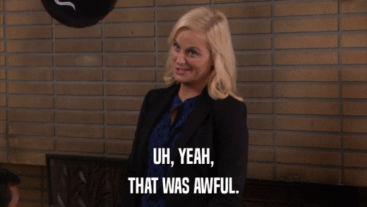 UH, YEAH, THAT WAS AWFUL. 
