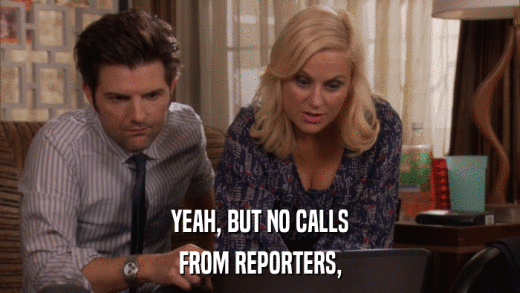YEAH, BUT NO CALLS FROM REPORTERS, 