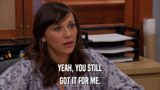 YEAH, YOU STILL GOT IT FOR ME. 
