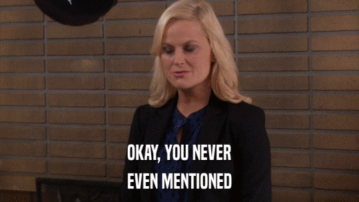 OKAY, YOU NEVER EVEN MENTIONED 