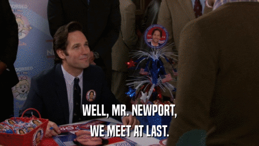 WELL, MR. NEWPORT, WE MEET AT LAST. 