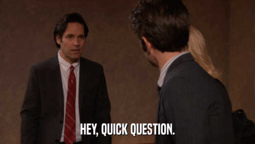 HEY, QUICK QUESTION.  