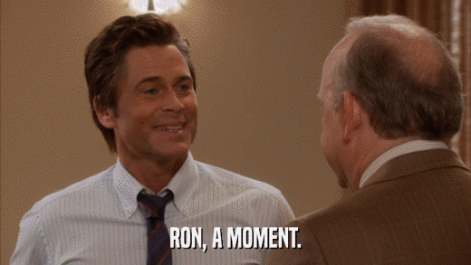 RON, A MOMENT.  