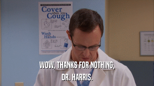WOW, THANKS FOR NOTHING, DR. HARRIS. 