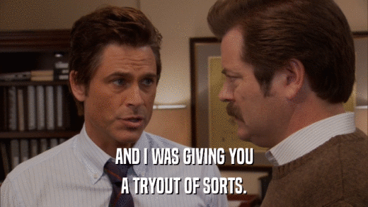 AND I WAS GIVING YOU A TRYOUT OF SORTS. 