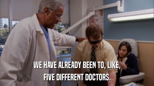 WE HAVE ALREADY BEEN TO, LIKE, FIVE DIFFERENT DOCTORS. 
