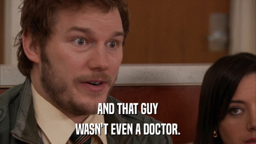 AND THAT GUY WASN'T EVEN A DOCTOR. 