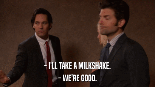 - I'LL TAKE A MILKSHAKE. - WE'RE GOOD. 