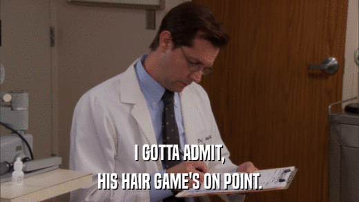 I GOTTA ADMIT, HIS HAIR GAME'S ON POINT. 